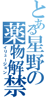 とある星野の薬物解禁（イリュージョン）