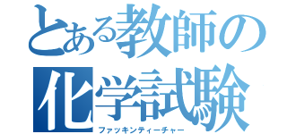 とある教師の化学試験（ファッキンティーチャー）