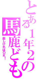 とある１年２の馬鹿ども（楽しければＯＫ！）