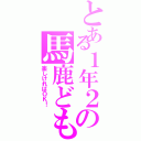 とある１年２の馬鹿ども（楽しければＯＫ！）