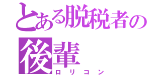 とある脱税者の後輩（ロリコン）