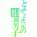 とある２次元の眼鏡男子（イケメン）