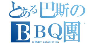 とある巴斯のＢＢＱ團（ｉｒｔｈｄａｙ ｃｅｌｅｂｒａｔｉｏｎ）