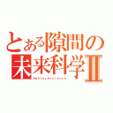 とある隙間の未来科学Ⅱ（Ａｐｅｔｕｒｅｓｃｉｅｎｃｅ）