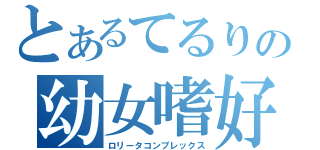 とあるてるりの幼女嗜好（ロリータコンプレックス）