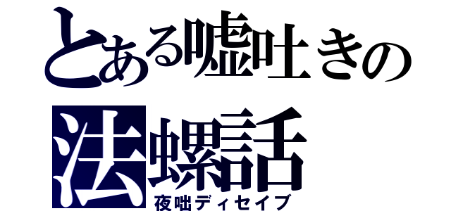 とある嘘吐きの法螺話（夜咄ディセイブ）