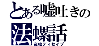 とある嘘吐きの法螺話（夜咄ディセイブ）