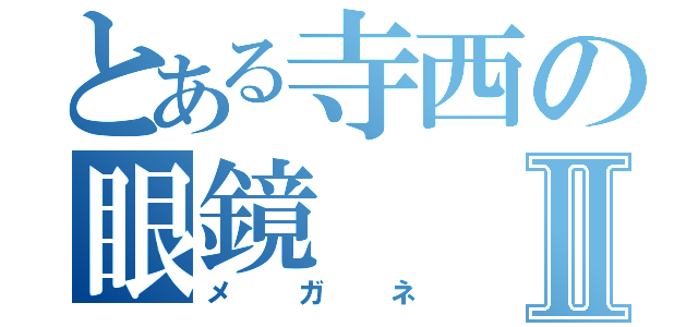 とある寺西の眼鏡Ⅱ（メガネ）