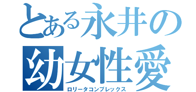 とある永井の幼女性愛（ロリータコンプレックス）