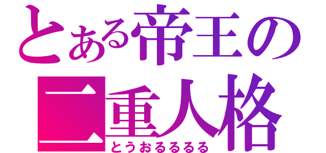 とある帝王の二重人格（とうおるるるる）