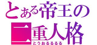 とある帝王の二重人格（とうおるるるる）