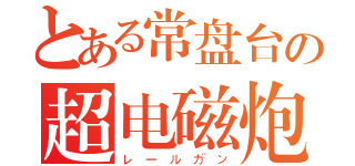 とある常盘台の超电磁炮（レールガン）