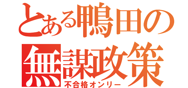 とある鴨田の無謀政策（不合格オンリー）