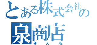 とある株式会社の泉商店（考える）