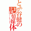 とある谷健の記憶媒体（ハードディスク）