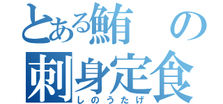 とある鮪の刺身定食（しのうたげ）