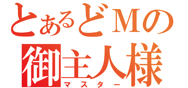 とあるどＭの御主人様（マスター）