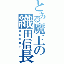 とある魔王の織田信長（第６天魔王）