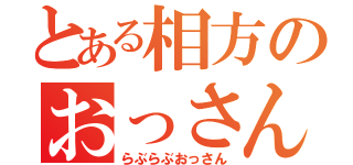 とある相方のおっさん愛（らぶらぶおっさん）