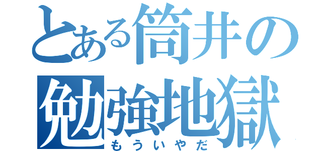 とある筒井の勉強地獄（もういやだ）