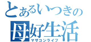 とあるいつきの母好生活（マザコンライフ）