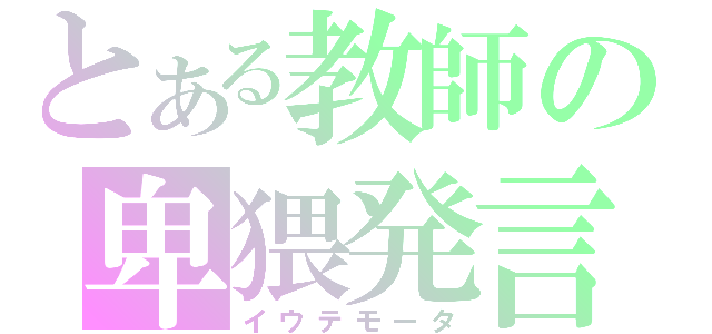 とある教師の卑猥発言（イウテモータ）