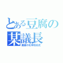 とある豆腐の某議長（真夏の化学反応式）