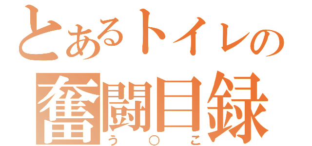 とあるトイレの奮闘目録（う○こ）