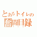 とあるトイレの奮闘目録（う○こ）