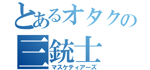 とあるオタクの三銃士（マスケティアーズ）