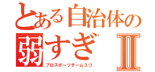 とある自治体の弱すぎⅡ（プロスポーツチーム３つ）