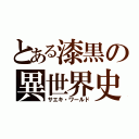 とある漆黒の異世界史（サエキ・ワールド）