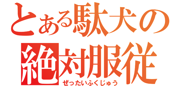 とある駄犬の絶対服従（ぜったいふくじゅう）