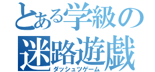 とある学級の迷路遊戯（ダッシュツゲーム）