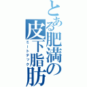 とある肥満の皮下脂肪（ミートテック）