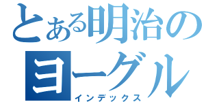 とある明治のヨーグルト（インデックス）