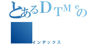 とあるＤＴＭｅｒの（インデックス）