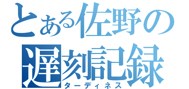 とある佐野の遅刻記録（ターディネス）