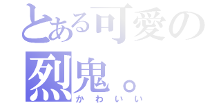 とある可愛の烈鬼。（かわいい）