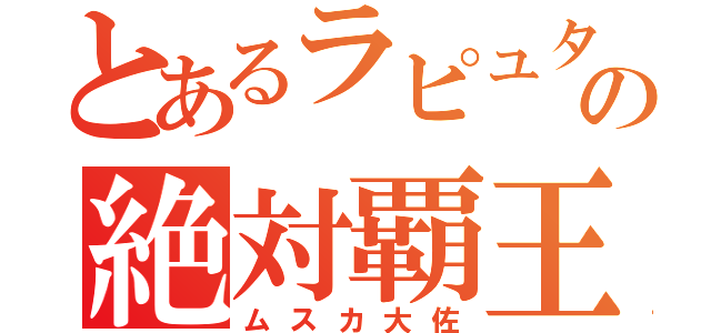 とあるラピュタの絶対覇王（ムスカ大佐）