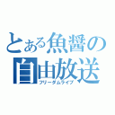 とある魚醤の自由放送（フリーダムライブ）