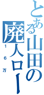 とある山田の廃人ロードⅡ（１６万）