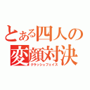 とある四人の変顔対決（クラッシュフェイス）