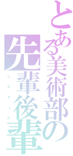 とある美術部の先輩後輩（シ  ス  タ  ー  ズ）