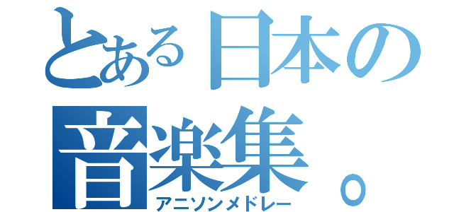 とある日本の音楽集。（アニソンメドレー）