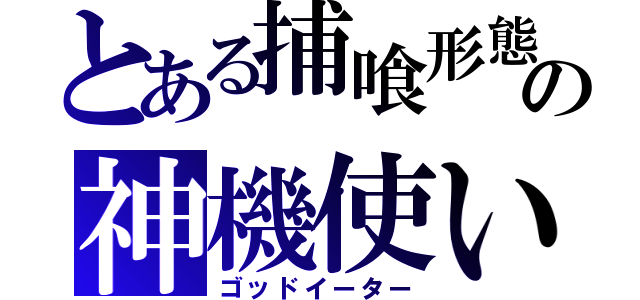 とある捕喰形態の神機使い（ゴッドイーター）