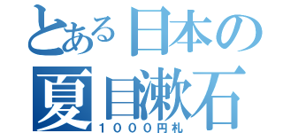 とある日本の夏目漱石（１０００円札）