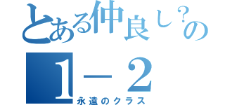 とある仲良し？の１－２（永遠のクラス）