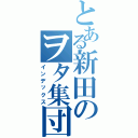 とある新田のヲタ集団（インデックス）