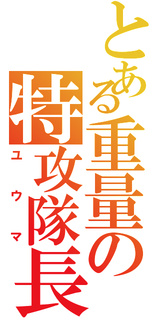 とある重量の特攻隊長（ユウマ）